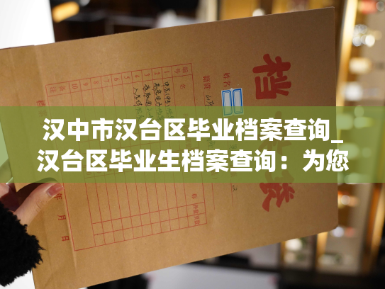 汉中市汉台区毕业档案查询_汉台区毕业生档案查询：为您提供快捷查询服务！