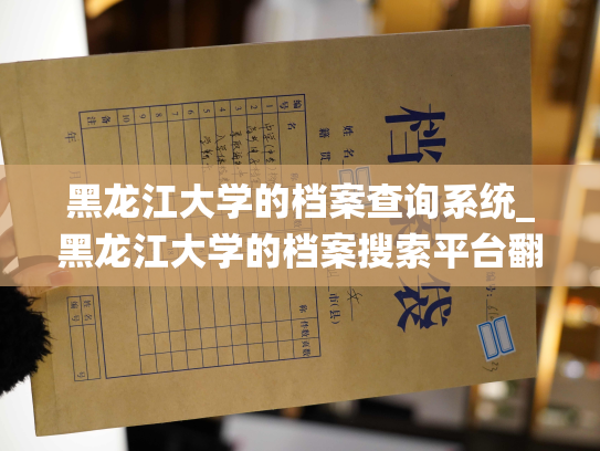 黑龙江大学的档案查询系统_黑龙江大学的档案搜索平台翻新，呈现出新面貌！