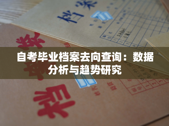 自考毕业档案去向查询：数据分析与趋势研究