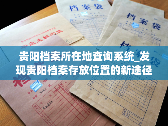 贵阳档案所在地查询系统_发现贵阳档案存放位置的新途径
