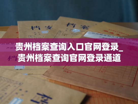 贵州档案查询入口官网登录_贵州档案查询官网登录通道