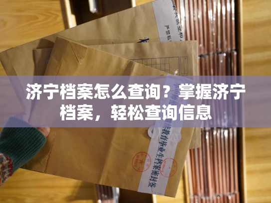 济宁档案怎么查询？掌握济宁档案，轻松查询信息