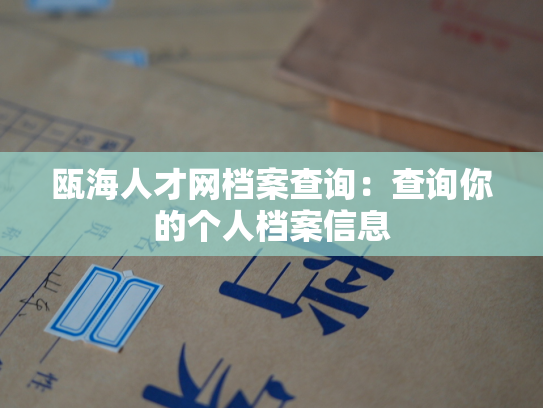 瓯海人才网档案查询：查询你的个人档案信息