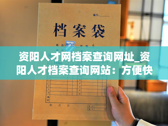 资阳人才网档案查询网址_资阳人才档案查询网站：方便快捷查询个人档案信息