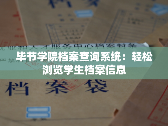 毕节学院档案查询系统：轻松浏览学生档案信息