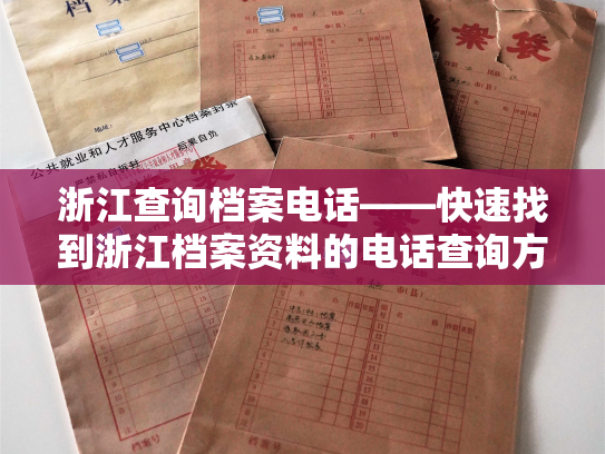 浙江查询档案电话——快速找到浙江档案资料的电话查询方式
