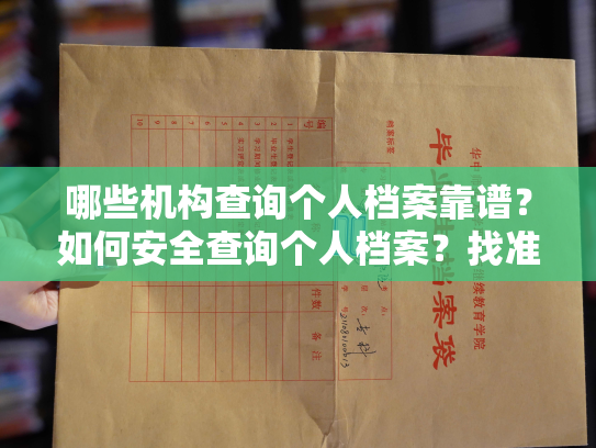 哪些机构查询个人档案靠谱？如何安全查询个人档案？找准专业正规的查询机构是关键！