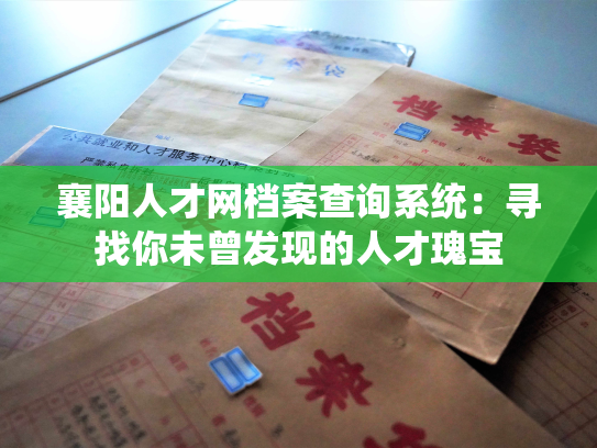 襄阳人才网档案查询系统：寻找你未曾发现的人才瑰宝