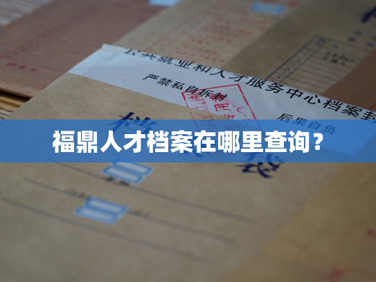 福鼎人才档案在哪里查询？