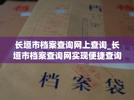 长垣市档案查询网上查询_长垣市档案查询网实现便捷查询