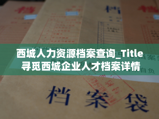 西城人力资源档案查询_Title 寻觅西城企业人才档案详情