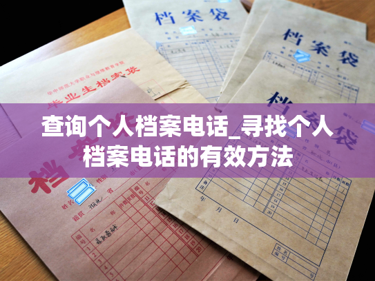 查询个人档案电话_寻找个人档案电话的有效方法