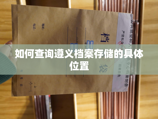 如何查询遵义档案存储的具体位置