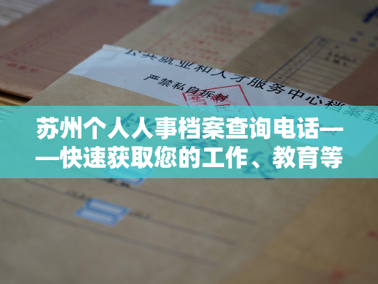 苏州个人人事档案查询电话——快速获取您的工作、教育等信息