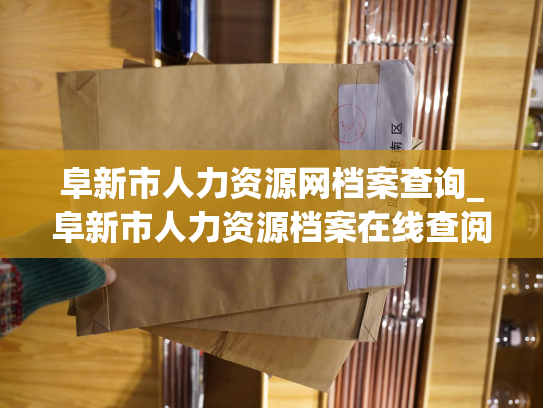阜新市人力资源网档案查询_阜新市人力资源档案在线查阅平台