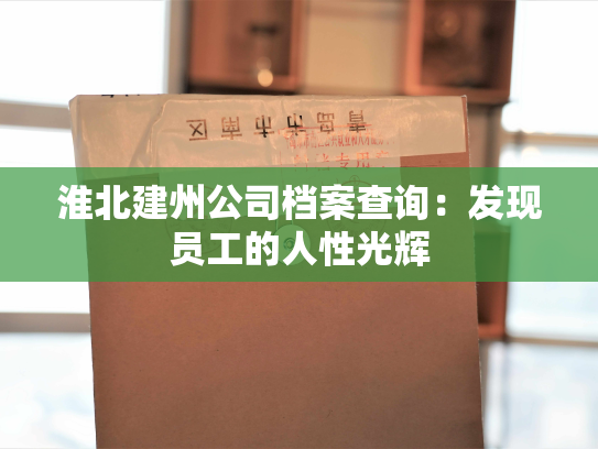 淮北建州公司档案查询：发现员工的人性光辉