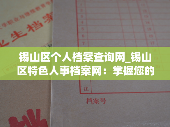 锡山区个人档案查询网_锡山区特色人事档案网：掌握您的个人档案信息
