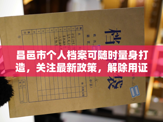 昌邑市个人档案可随时量身打造，关注最新政策，解除用证难题，更多功能在线等你来用！