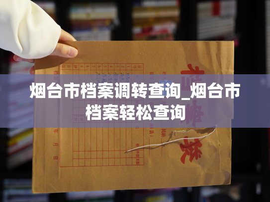 烟台市档案调转查询_烟台市档案轻松查询