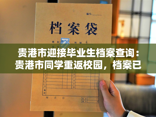 贵港市迎接毕业生档案查询：贵港市同学重返校园，档案已备妥。