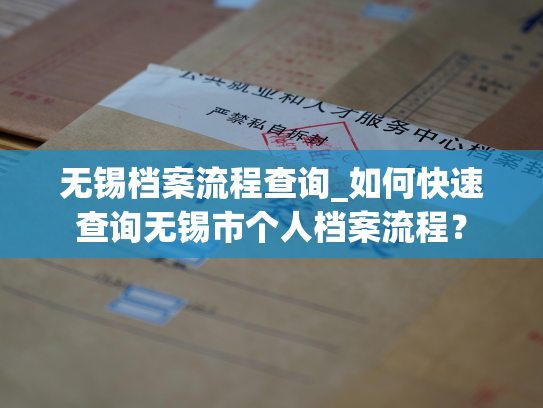 无锡档案流程查询_如何快速查询无锡市个人档案流程？