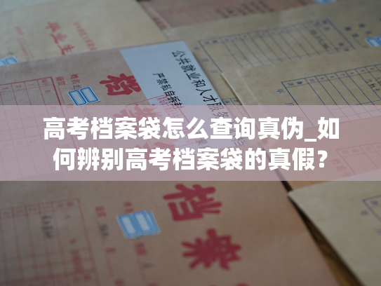高考档案袋怎么查询真伪_如何辨别高考档案袋的真假？