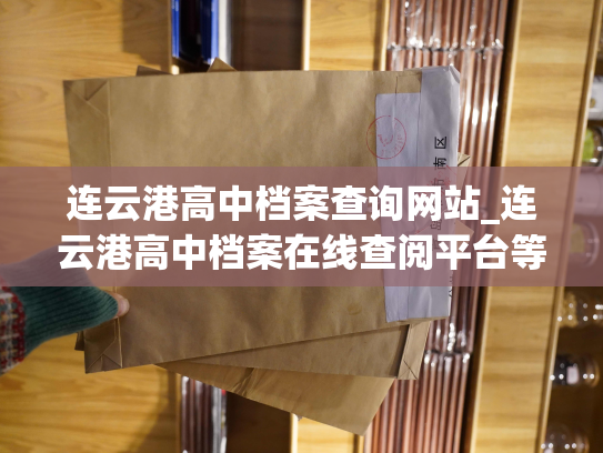 连云港高中档案查询网站_连云港高中档案在线查阅平台等你来使用！
