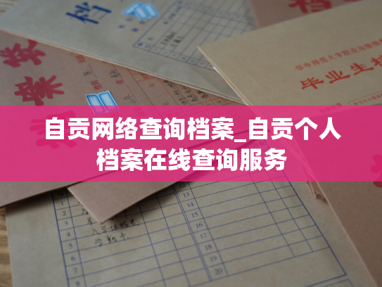 自贡网络查询档案_自贡个人档案在线查询服务