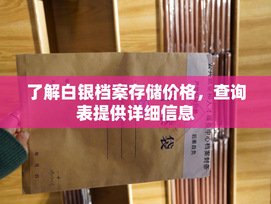 了解白银档案存储价格，查询表提供详细信息