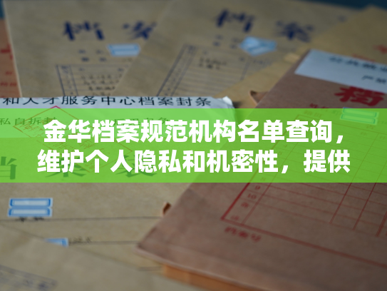 金华档案规范机构名单查询，维护个人隐私和机密性，提供高效可靠的档案服务