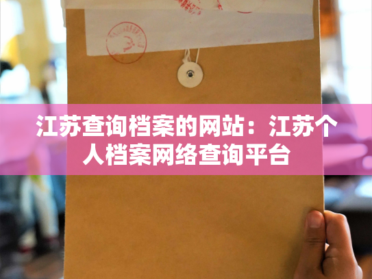 江苏查询档案的网站：江苏个人档案网络查询平台