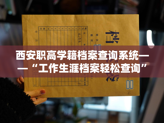 西安职高学籍档案查询系统——“工作生涯档案轻松查询”