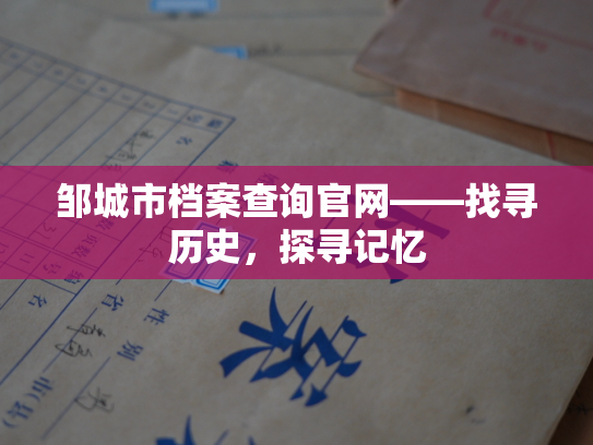 邹城市档案查询官网——找寻历史，探寻记忆