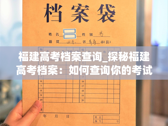 福建高考档案查询_探秘福建高考档案：如何查询你的考试成绩？