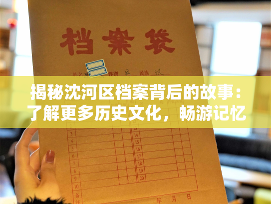 揭秘沈河区档案背后的故事：了解更多历史文化，畅游记忆长河