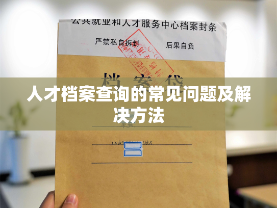 人才档案查询的常见问题及解决方法