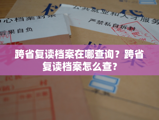 跨省复读档案在哪查询？跨省复读档案怎么查？