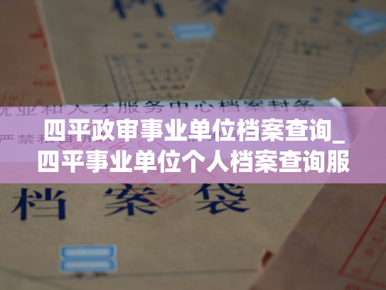 四平政审事业单位档案查询_四平事业单位个人档案查询服务：个人档案退回原籍后如何查询