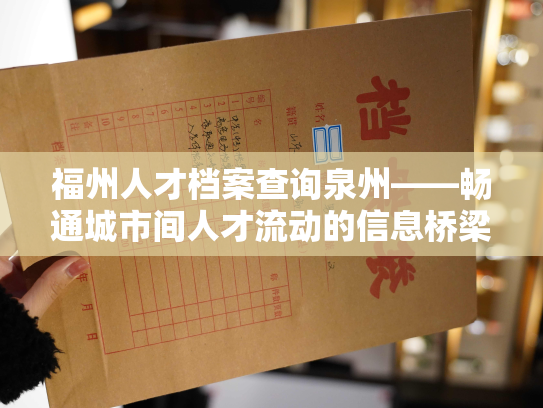 福州人才档案查询泉州——畅通城市间人才流动的信息桥梁