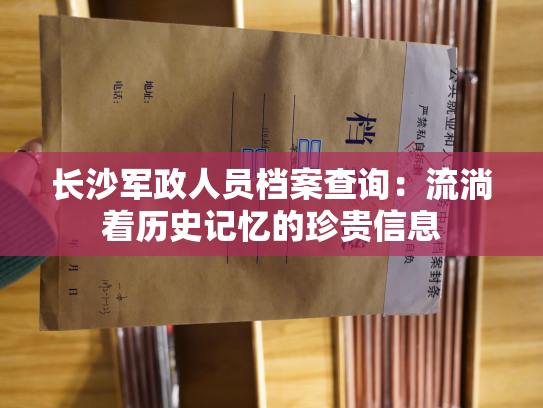 长沙军政人员档案查询：流淌着历史记忆的珍贵信息