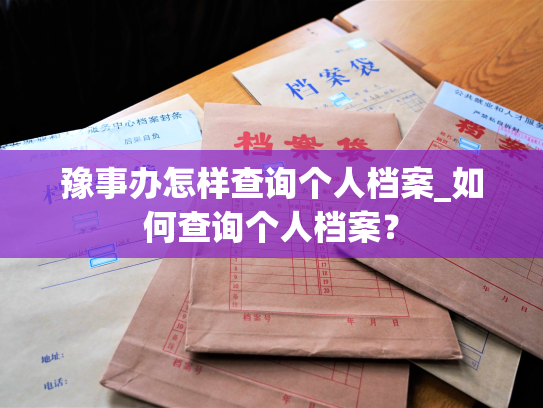 豫事办怎样查询个人档案_如何查询个人档案？