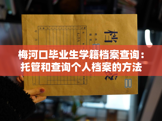 梅河口毕业生学籍档案查询：托管和查询个人档案的方法
