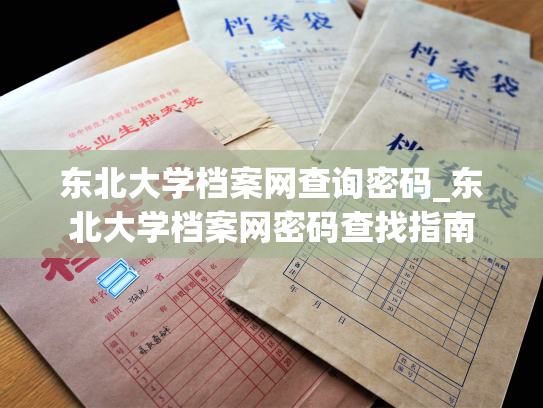 东北大学档案网查询密码_东北大学档案网密码查找指南