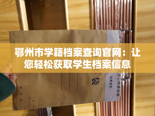 鄂州市学籍档案查询官网：让您轻松获取学生档案信息