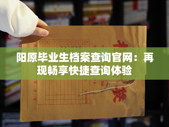 阳原毕业生档案查询官网：再现畅享快捷查询体验