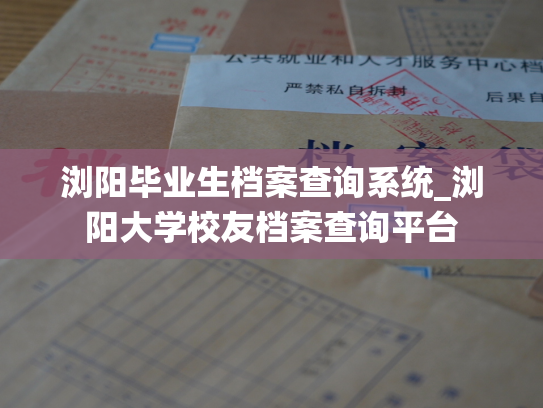 浏阳毕业生档案查询系统_浏阳大学校友档案查询平台