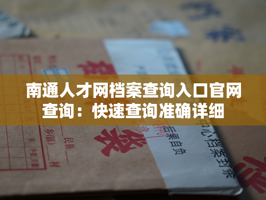 南通人才网档案查询入口官网查询：快速查询准确详细
