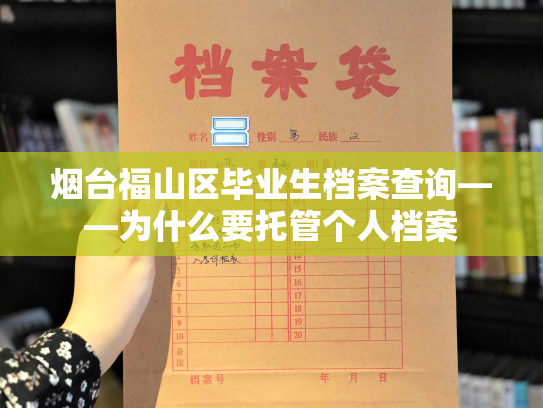 烟台福山区毕业生档案查询——为什么要托管个人档案
