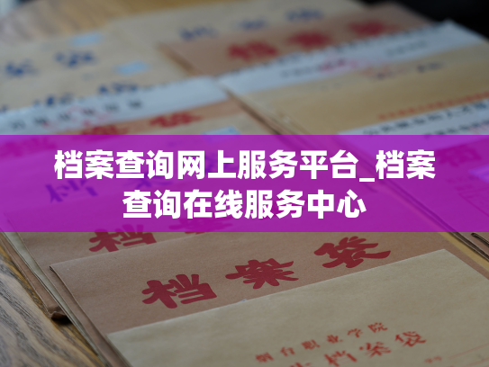 档案查询网上服务平台_档案查询在线服务中心
