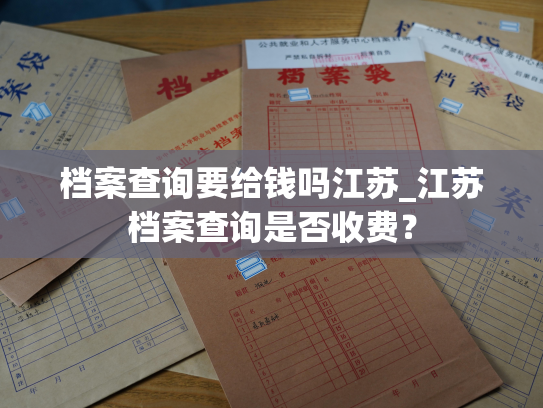 档案查询要给钱吗江苏_江苏档案查询是否收费？